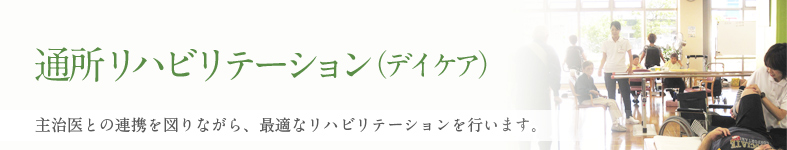 通所リハビリテーション（デイケア）　主治医との連携を図りながら、ケアプランに沿って最適なリハビリテーションを行います。